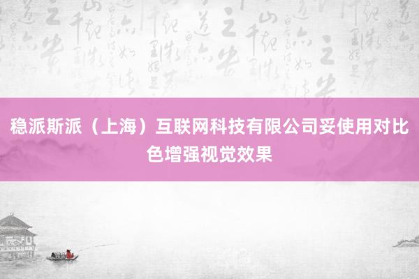 稳派斯派（上海）互联网科技有限公司妥使用对比色增强视觉效果