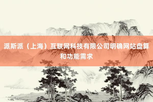 派斯派(上海)互联网科技有限公司明确网站盘算和功能需求