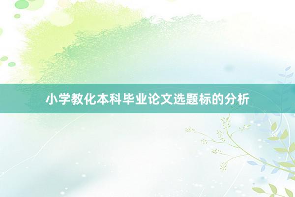小学教化本科毕业论文选题标的分析